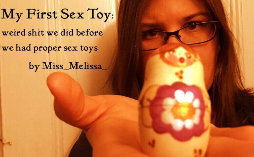 My First Sex Toy: Weird Shit We Did Before We Had Proper Sex Toys