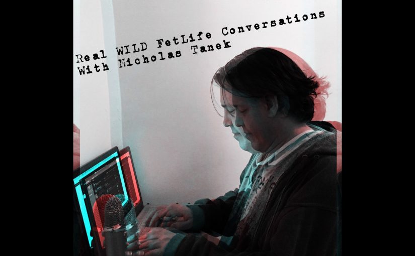 Real Wild FETLIFE Conversations w/ Nicholas Tanek