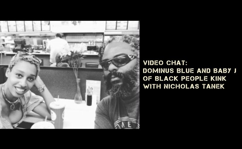 VIDEO CHAT: Dominus Blue & baby j of BLACK PEOPLE KINK Podcast talk w/ Nicholas Tanek