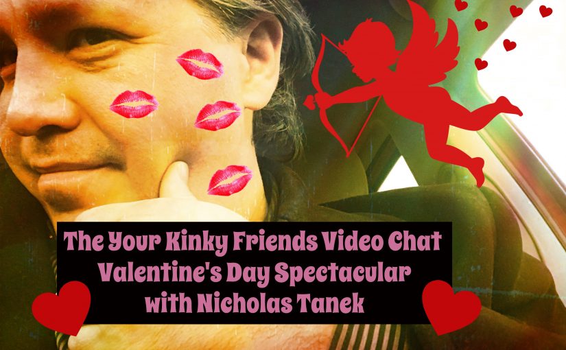 The Your Kinky Friends Video Chat  Valentine’s Day Spectacular with Nicholas Tanek 2019