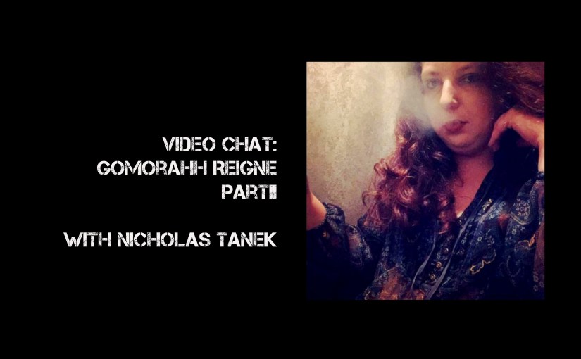 VIDEO CHAT:  Gomorahh Reigne with Nicholas Tanek Part II