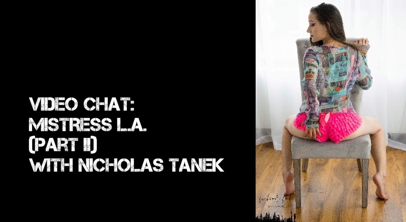 VIDEO CHAT: Mistress L.A. (Part II) w/ Nicholas Tanek
