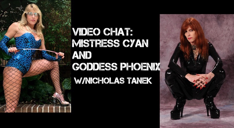 VIDEO CHAT: Mistress Cyan & Goddess Phoenix w/ Nicholas Tanek