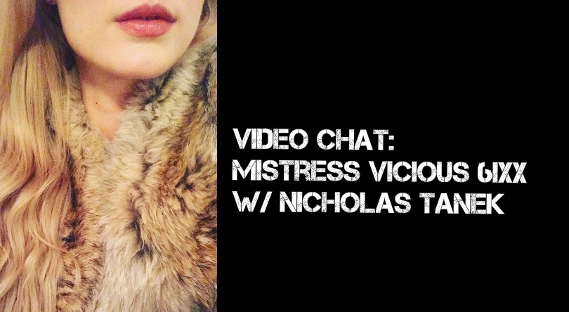 VIDEO CHAT: Mistress Vicious 6ixx w/ Nicholas Tanek