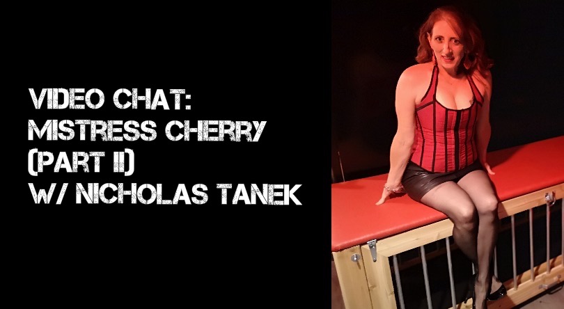VIDEO CHAT: Mistress Cherry Part II w/ Nicholas Tanek