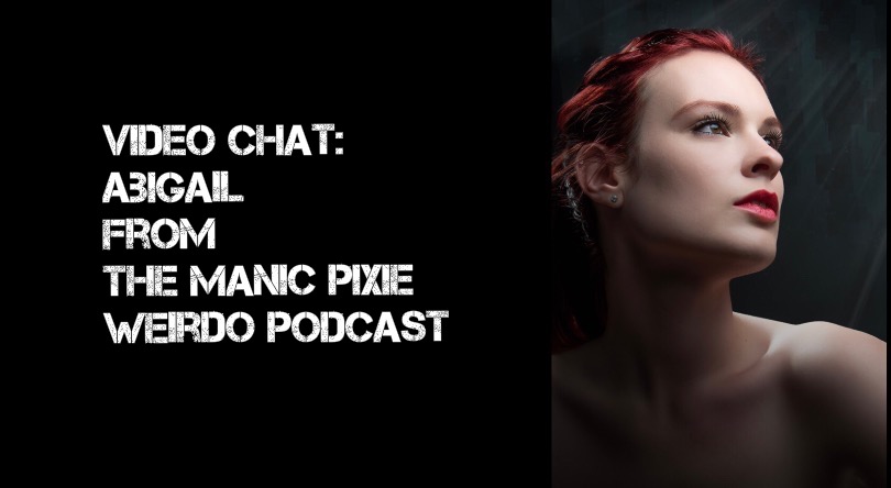 VIDEO CHAT: Abigail from The Manic Pixie Weirdo Podcast w/ Nicholas Tanek