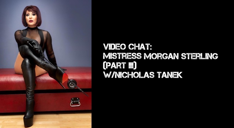 VIDEO CHAT: Mistress Morgan Sterling Part III w/ Nicholas Tanek