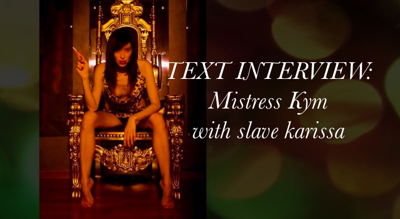 TEXT INTERVIEW: Mistress Kym by Slave Karissa