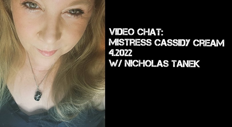 VIDEO CHAT: Mistress Cassidy Cream – V – 4.2022 w/ Nicholas Tanek