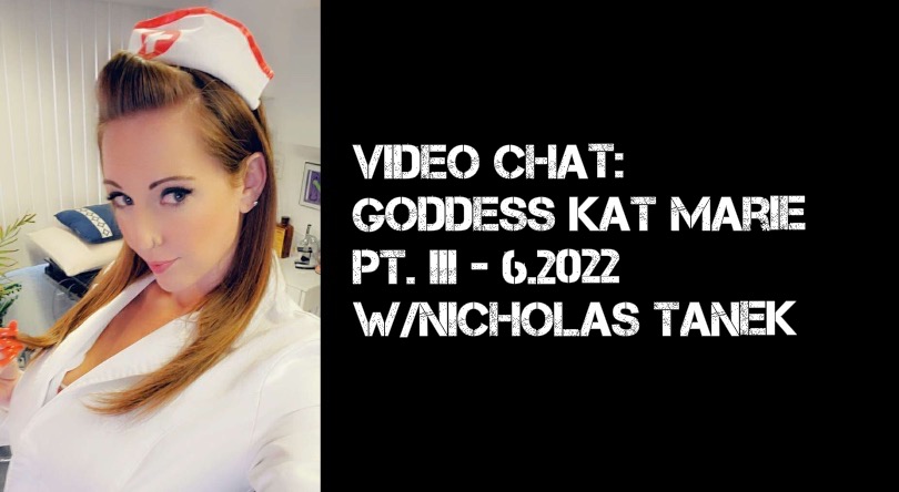 VIDEO CHAT: Goddess Kat Marie Part III – 7.2022 w/ Nicholas Tanek