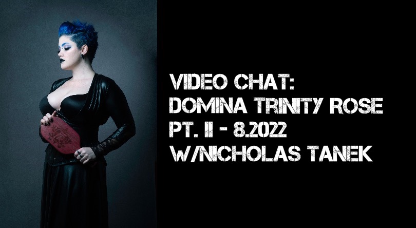 VIDEO CHAT: Domina Trinity Rose Pt. II – 8.2022 w/ Nicholas Tanek