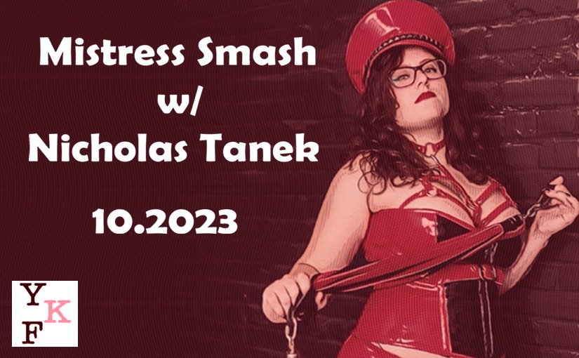 VIDEO CHAT: Mistress Smash – 10.2023 w/ Nicholas Tanek