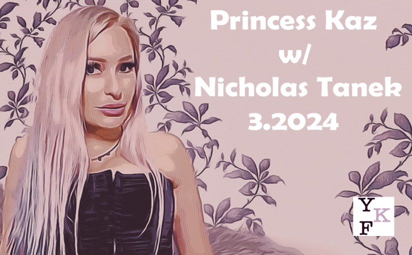 YKF VIDEO: Princess Kaz – 3.2024 w/ Nicholas Tanek