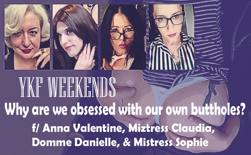 YKF WEEKENDS – Why are we obsessed with our buttholes? (f/ Anna Valentina, Miztress Claudia, Domme Danielle, & Mistress Sophie)