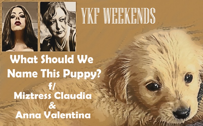 YKF WEEKENDS: “What Should We Name This Pup?” (w/ Miztress Claudia & Anna Valentina)