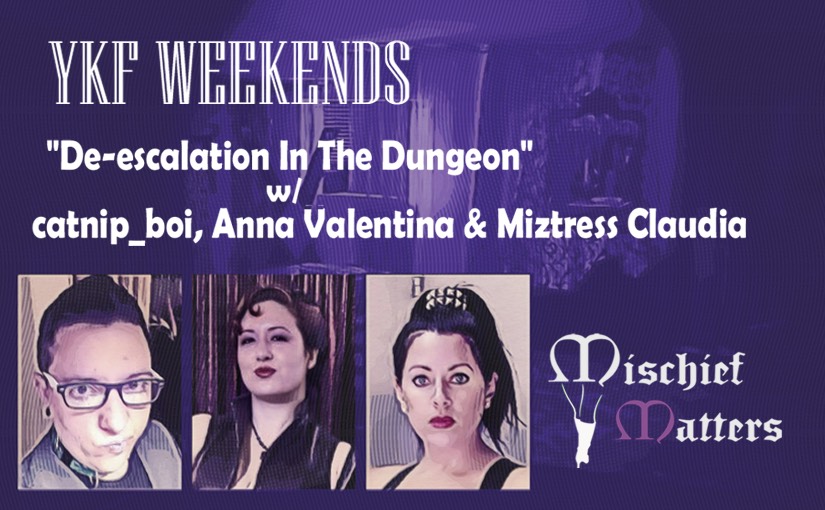 YKF WEEKENDS – “De-Escalation In The Dungeon” (w/ catnip_boi, Miztress Claudia, & Anna Valentina)