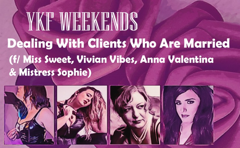 YKF WEEKENDS: Dealing With MARRIED  Clients  (f/ Miss Sweet, Vivian Vibes, Anna Valentina & Mistress Sophie)