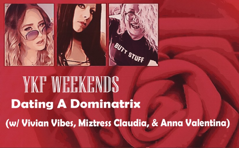 YKF WEEKENDS: Dating A Dominatrix (w/ Vivian Vibes, Miztress Claudia, & Anna Valentina)