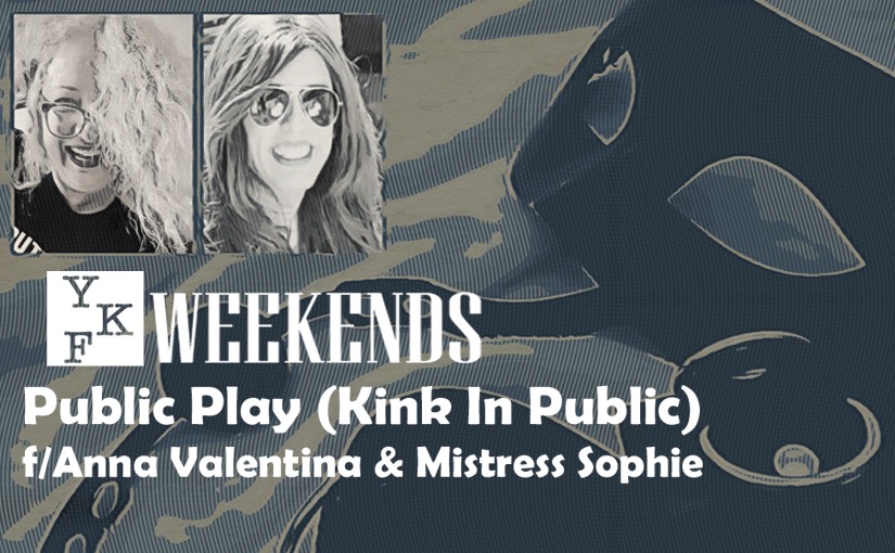 YKF WEEKENDS: Public Play (Kink In Public) w/ Anna Valentina & Mistress Sophie