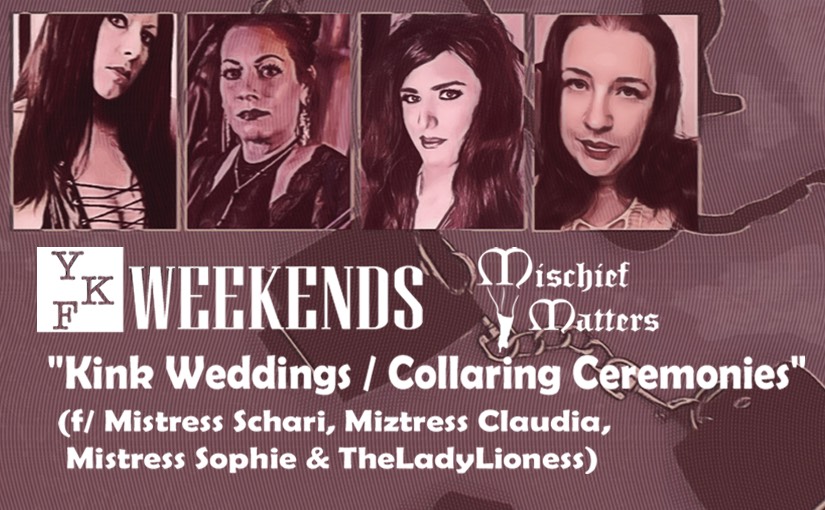 YKF WEEKENDS: “Kink Weddings / Collaring Ceremonies” (f/ Mistress Schari & friends)