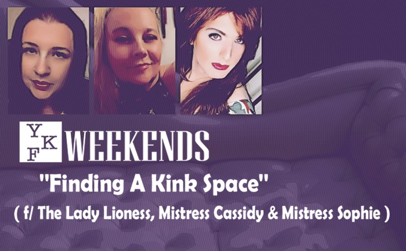 YKF WEEKENDS: Finding A Kink Space (w/ The LadyLioness, Cassidy Cream, & Mistress Sophie)